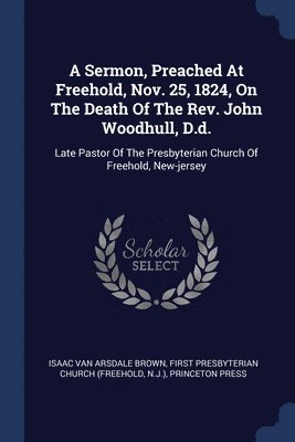 bokomslag A Sermon, Preached At Freehold, Nov. 25, 1824, On The Death Of The Rev. John Woodhull, D.d.