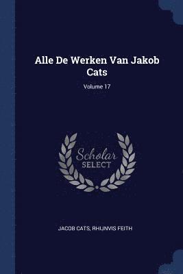 Jacob Cats, Rhijnvis Feith - Alle De Werken Van Jakob Cats; Volume 17, Häftad