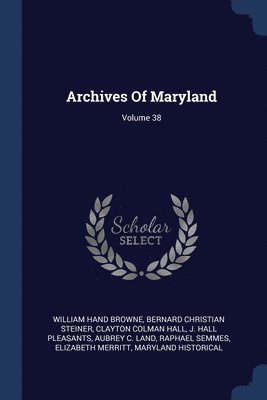 William Hand Browne, Bernard Christian Steiner, Clayton Colman Hall - Archives Of Maryland; Volume 38, Häftad