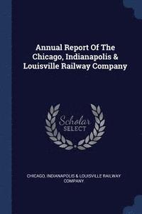 bokomslag Annual Report Of The Chicago, Indianapolis & Louisville Railway Company