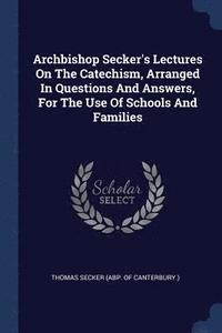 bokomslag Archbishop Secker's Lectures On The Catechism, Arranged In Questions And Answers, For The Use Of Schools And Families