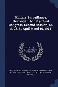 bokomslag Military Surveillance. Hearings .., Ninety-third Congress, Second Session, on S. 2318., April 9 and 10, 1974