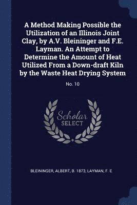 A Method Making Possible the Utilization of an Illinois Joint Clay, by A.V. Bleininger and F.E. Layman. An Attempt to Determine the Amount of Heat Utilized From a Down-draft Kiln by the Waste Heat 1