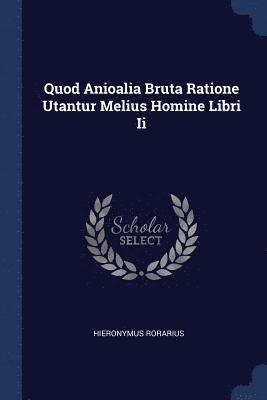 Quod Anioalia Bruta Ratione Utantur Melius Homine Libri Ii 1