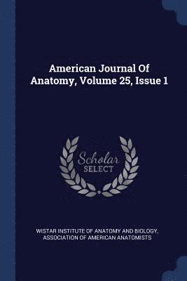 American Journal Of Anatomy, Volume 25, Issue 1 1