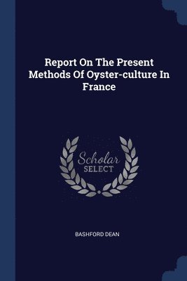 Bashford Dean - Report On The Present Methods Of Oyster-culture In France, Häftad