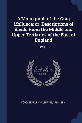 Monograph of the Crag Mollusca; or, Descriptions of Shells From the Middle and Upper Tertiaries of the East of England