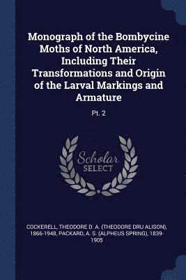 Monograph of the Bombycine Moths of North America, Including Their Transformations and Origin of the Larval Markings and Armature 1