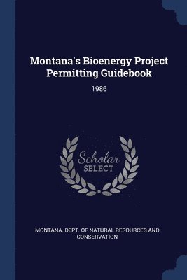 Montana Dept of Natural Resources and - Montana's Bioenergy Project Permitting Guidebook, Häftad