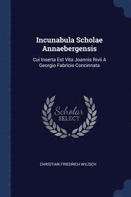 Christian Friedrich Wilisch - Incunabula Scholae Annaebergensis, Häftad