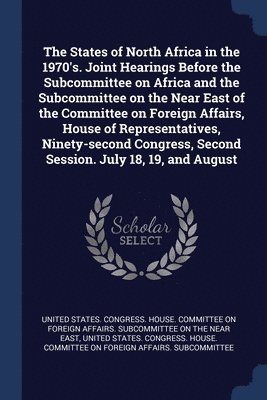 bokomslag States of North Africa in the 1970's. Joint Hearings Before the Subcommittee on Africa and the Subcommittee on the Near East of the Committee on Foreign Affairs, House of Representatives, Ninety-se...