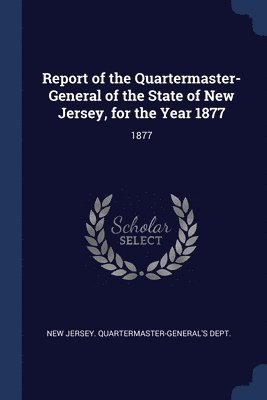 bokomslag Report of the Quartermaster- General of the State of New Jersey, for the Year 1877