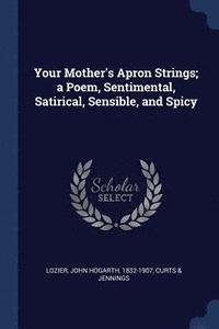 bokomslag Your Mother's Apron Strings; a Poem, Sentimental, Satirical, Sensible, and Spicy