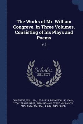 bokomslag The Works of Mr. William Congreve. In Three Volumes. Consisting of his Plays and Poems