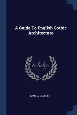 A Guide To English Gothic Architecture 1