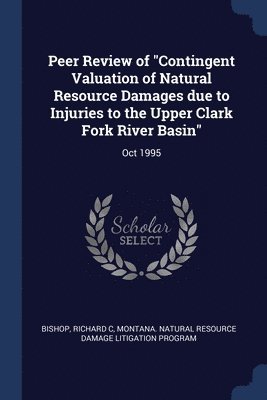 Richard C Bishop, Montana Natural Resource Damage Program - Peer Review of "Contingent Valuation of Natural Resource Damages due to Injuries to the Upper Clark Fork River Basin", Häftad