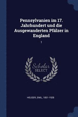 Emil Heuser - Pennsylvanien im 17. Jahrhundert und die Ausgewanderten Pfälzer in England, Häftad