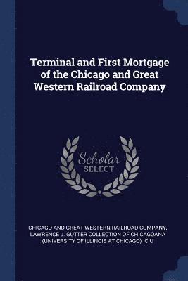 Terminal and First Mortgage of the Chicago and Great Western Railroad Company 1