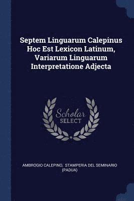Septem Linguarum Calepinus Hoc Est Lexicon Latinum, Variarum Linguarum Interpretatione Adjecta 1