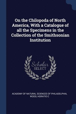 On the Chilopoda of North America, With a Catalogue of all the Specimens in the Collection of the Smithsonian Institution 1