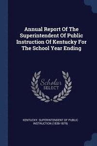 bokomslag Annual Report Of The Superintendent Of Public Instruction Of Kentucky For The School Year Ending