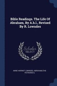 bokomslag Bible Readings. The Life Of Abraham, By A.h.l., Revised By R. Lowndes