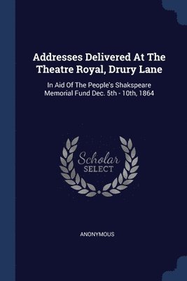 Addresses Delivered At The Theatre Royal, Drury Lane 1