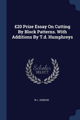 20 Prize Essay On Cutting By Block Patterns. With Additions By T.d. Humphreys 1