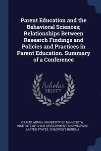 bokomslag Parent Education and the Behavioral Sciences; Relationships Between Research Findings and Policies and Practices in Parent Education. Summary of a Conference