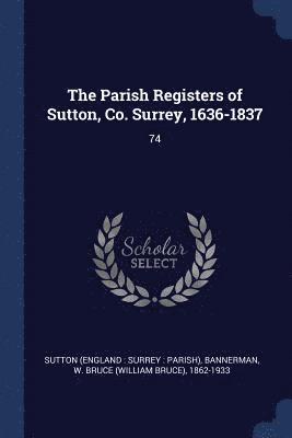 The Parish Registers of Sutton, Co. Surrey, 1636-1837 1