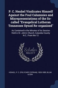 bokomslag P. C. Henkel Vindicates Himself Against the Foul Calumnies and Misrepresentations of the So-called &quot;Evangelical Lutheran Tennessee Synod Re-organized&quot;