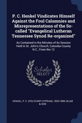P C 1820-1889 Henkel, Blum & Son, P. C. Henkel, Blum Son - P. C. Henkel Vindicates Himself Against the Foul Calumnies and Misrepresentations of the So-called "Evangelical Lutheran Tennessee Synod Re-organized", Häftad