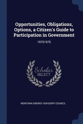 bokomslag Opportunities, Obligations, Options, a Citizen's Guide to Participation in Government