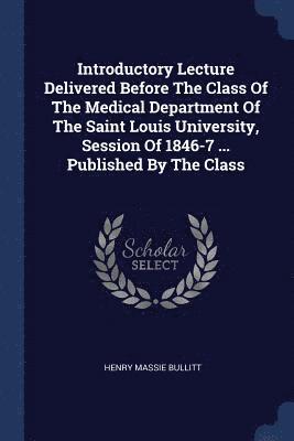 bokomslag Introductory Lecture Delivered Before The Class Of The Medical Department Of The Saint Louis University, Session Of 1846-7 ... Published By The Class