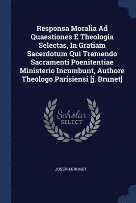 bokomslag Responsa Moralia Ad Quaestiones E Theologia Selectas, In Gratiam Sacerdotum Qui Tremendo Sacramenti Poenitentiae Ministerio Incumbunt, Authore Theologo Parisiensi [j. Brunet]