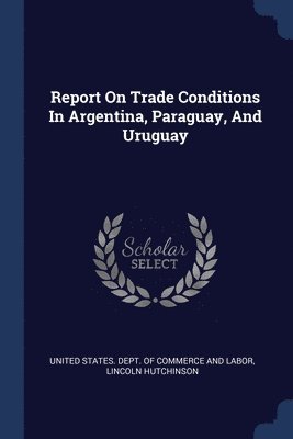 Report On Trade Conditions In Argentina, Paraguay, And Uruguay 1