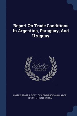 Report On Trade Conditions In Argentina, Paraguay, And Uruguay