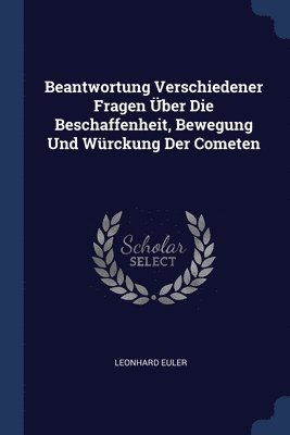 bokomslag Beantwortung Verschiedener Fragen ber Die Beschaffenheit, Bewegung Und Wrckung Der Cometen