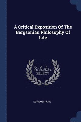 A Critical Exposition Of The Bergsonian Philosophy Of Life 1