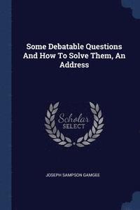 bokomslag Some Debatable Questions And How To Solve Them, An Address