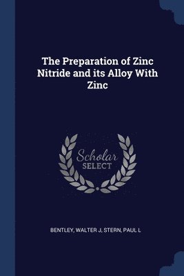 Walter J Bentley, Paul L Stern, Walter J. Bentley, Paul L. Stern - Preparation of Zinc Nitride and its Alloy With Zinc, Häftad