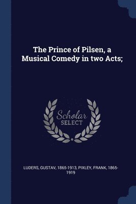 Prince of Pilsen, a Musical Comedy in two Acts;