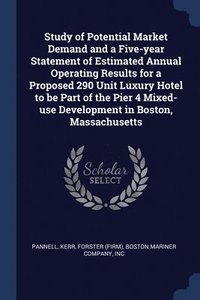 bokomslag Study of Potential Market Demand and a Five-year Statement of Estimated Annual Operating Results for a Proposed 290 Unit Luxury Hotel to be Part of the Pier 4 Mixed-use Development in Boston,