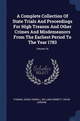 A Complete Collection Of State Trials And Proceedings For High Treason And Other Crimes And Misdemeanors From The Earliest Period To The Year 1783; Volume 34 1