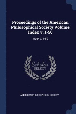 Proceedings of the American Philosophical Society Volume Index v. 1-50 1