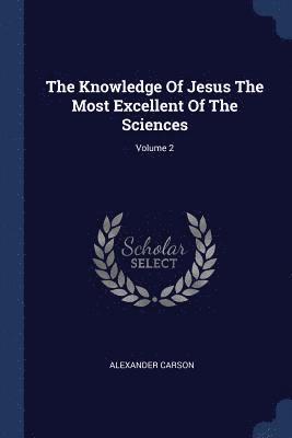 The Knowledge Of Jesus The Most Excellent Of The Sciences; Volume 2 1