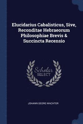 Elucidarius Cabalisticus, Sive, Reconditae Hebraeorum Philosophiae Brevis & Succincta Recensio 1