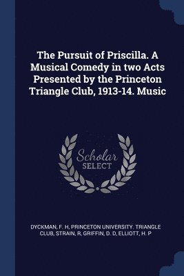 The Pursuit of Priscilla. A Musical Comedy in two Acts Presented by the Princeton Triangle Club, 1913-14. Music 1