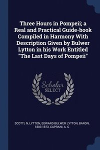 bokomslag Three Hours in Pompeii; a Real and Practical Guide-book Compiled in Harmony With Description Given by Bulwer Lytton in his Work Entitled &quot;The Last Days of Pompeii&quot;