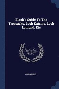 bokomslag Black's Guide To The Trossacks, Loch Katrine, Loch Lomond, Etc
